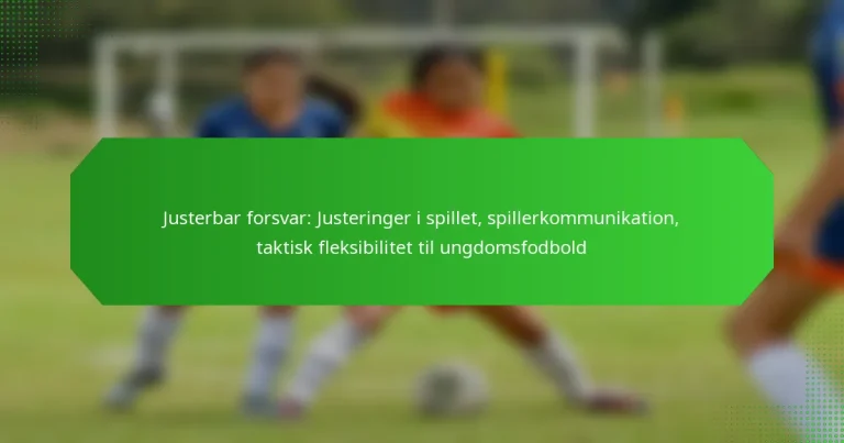 Justerbar forsvar: Justeringer i spillet, spillerkommunikation, taktisk fleksibilitet til ungdomsfodbold