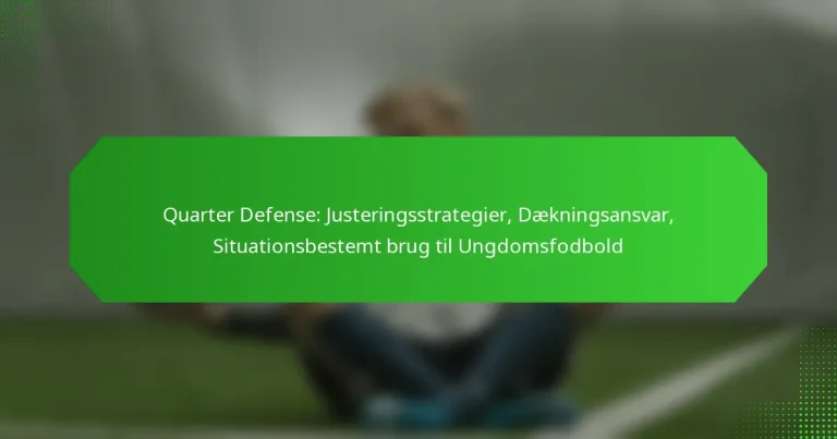 Quarter Defense: Justeringsstrategier, Dækningsansvar, Situationsbestemt brug til Ungdomsfodbold