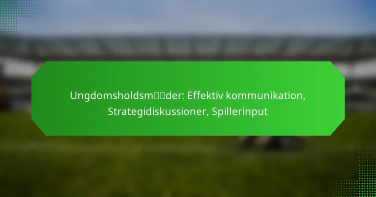 Ungdomsholdsmøder: Effektiv kommunikation, Strategidiskussioner, Spillerinput
