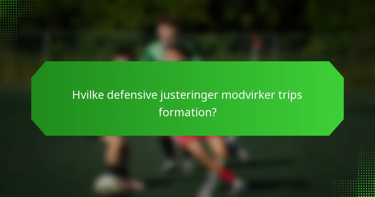 Hvilke defensive justeringer modvirker trips formation?