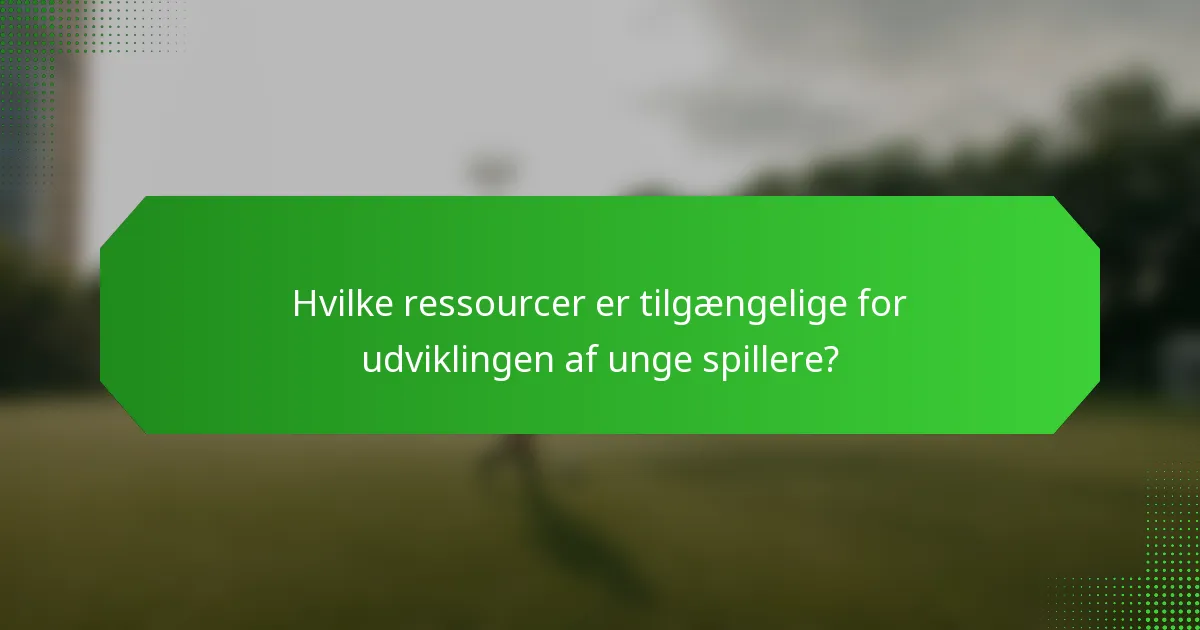 Hvilke ressourcer er tilgængelige for udviklingen af unge spillere?