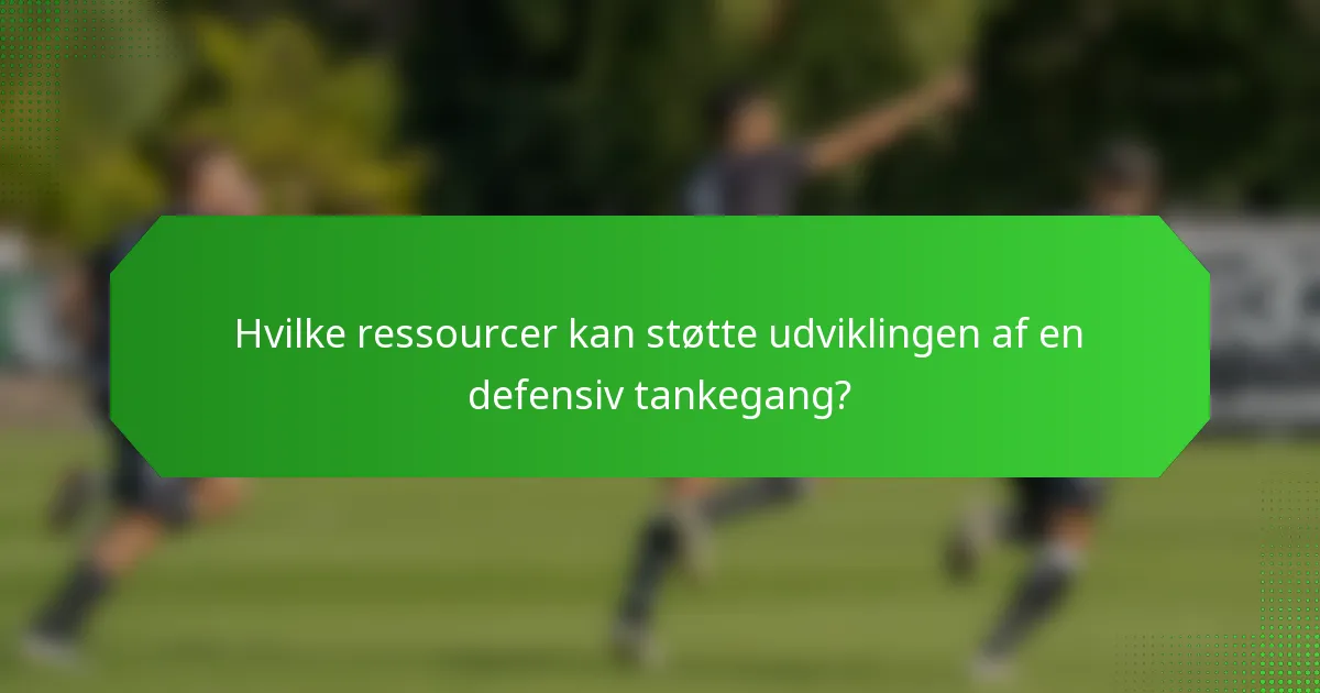 Hvilke ressourcer kan støtte udviklingen af en defensiv tankegang?