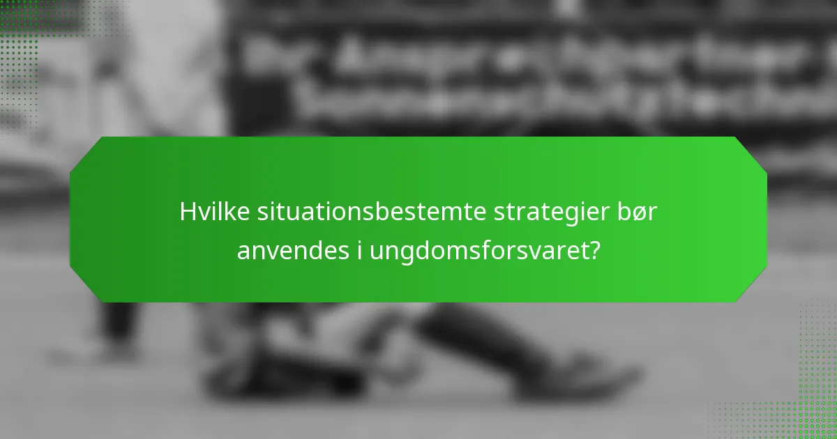 Hvilke situationsbestemte strategier bør anvendes i ungdomsforsvaret?