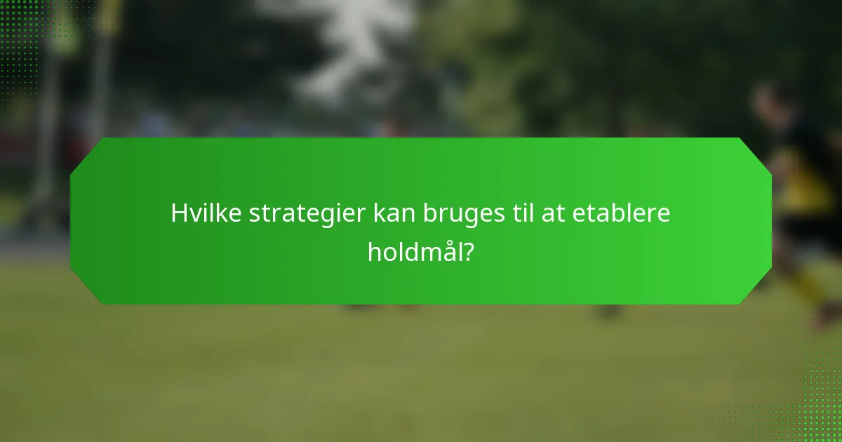 Hvilke strategier kan bruges til at etablere holdmål?