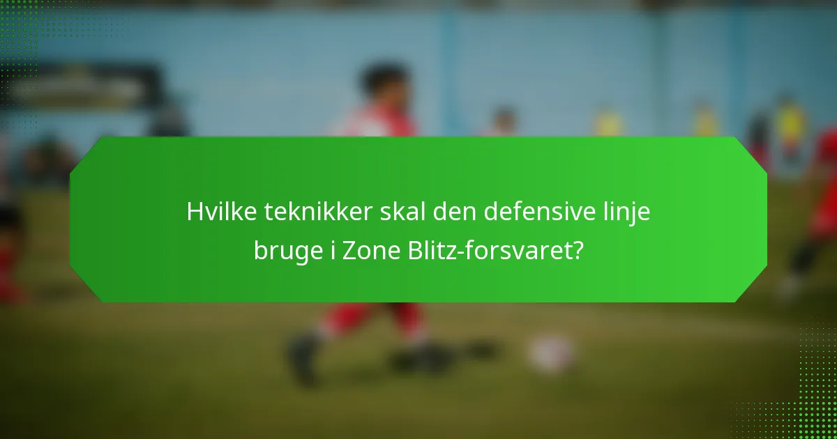 Hvilke teknikker skal den defensive linje bruge i Zone Blitz-forsvaret?
