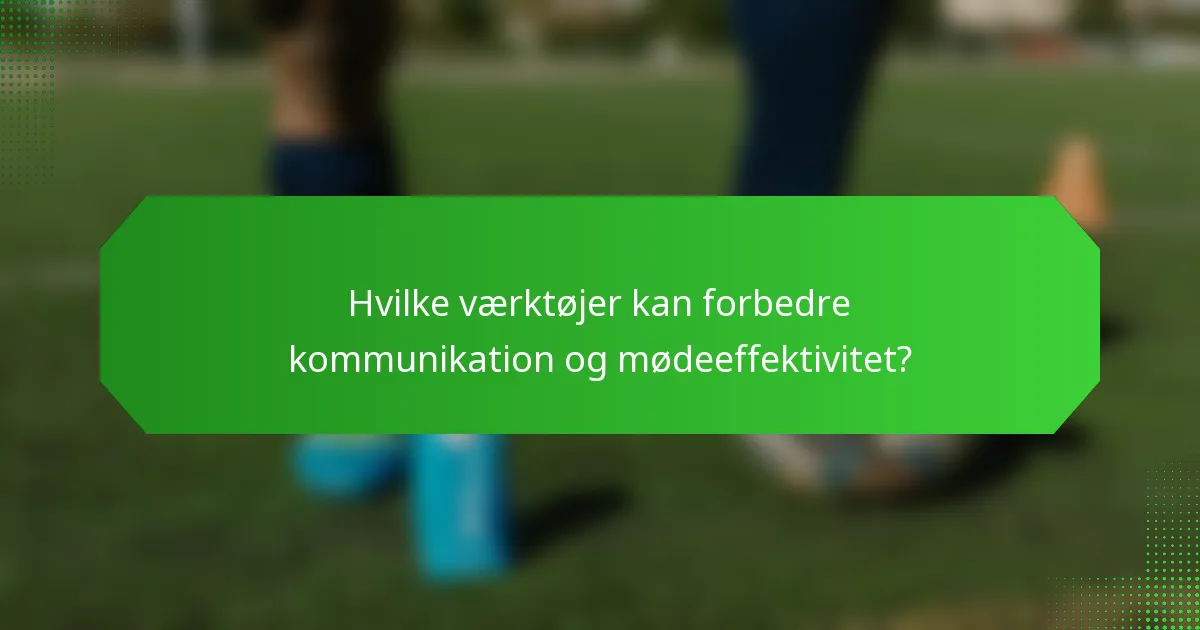 Hvilke værktøjer kan forbedre kommunikation og mødeeffektivitet?