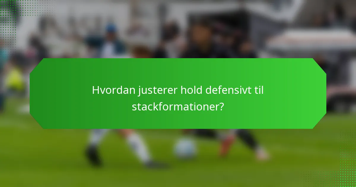 Hvordan justerer hold defensivt til stackformationer?