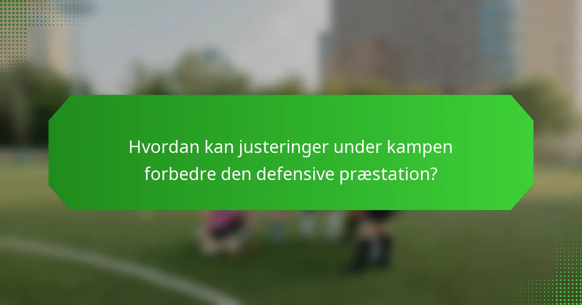 Hvordan kan justeringer under kampen forbedre den defensive præstation?