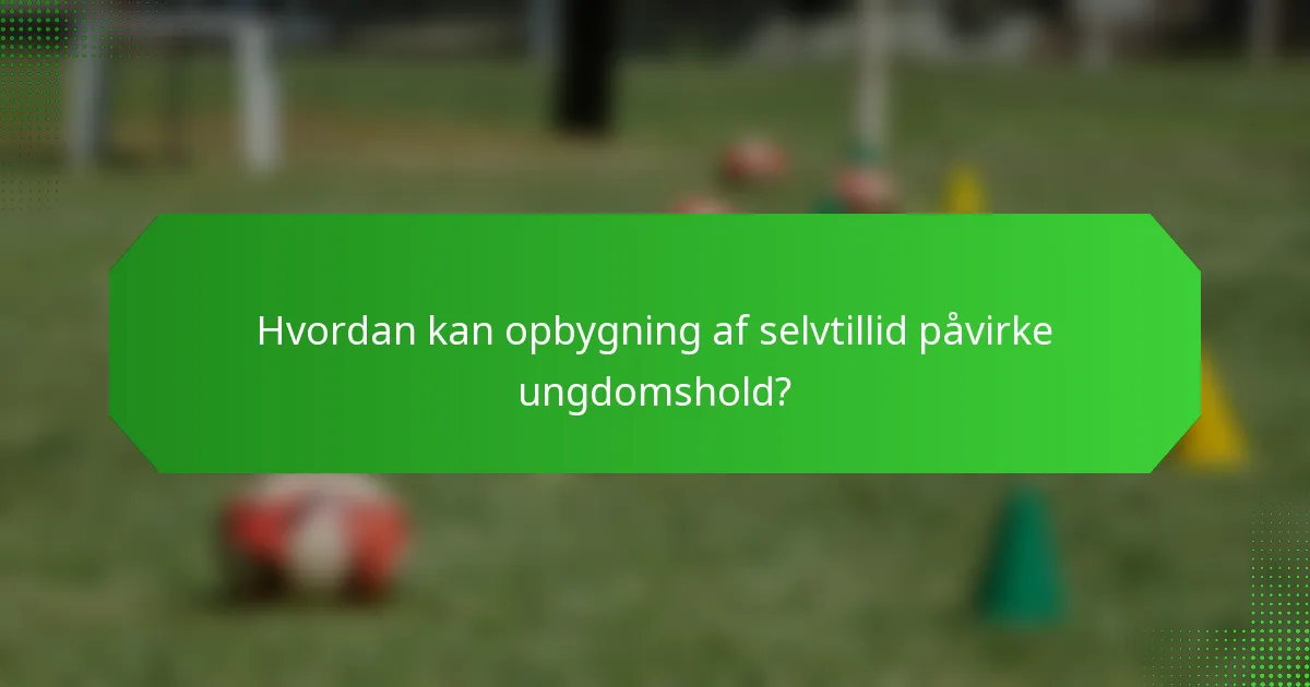 Hvordan kan opbygning af selvtillid påvirke ungdomshold?