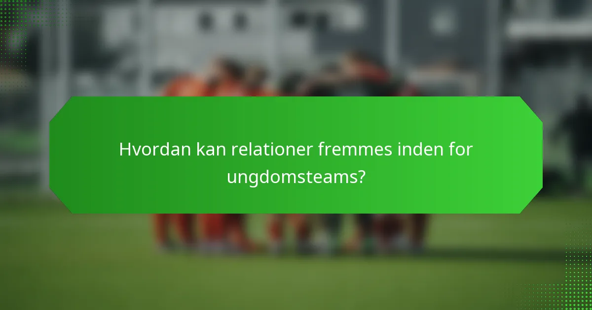 Hvordan kan relationer fremmes inden for ungdomsteams?