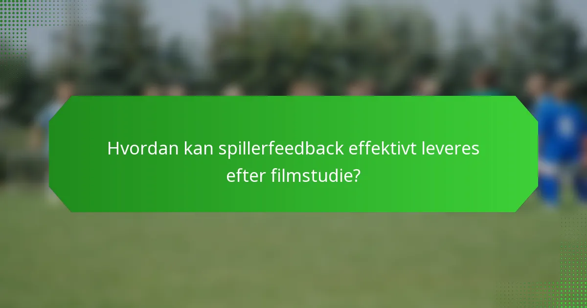 Hvordan kan spillerfeedback effektivt leveres efter filmstudie?