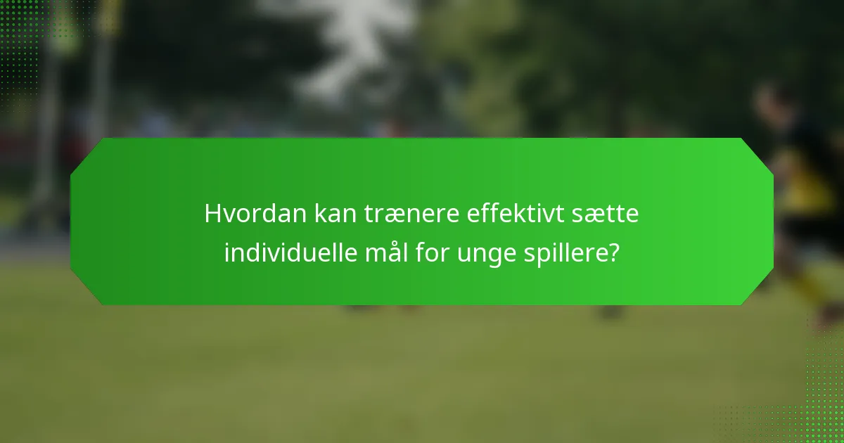 Hvordan kan trænere effektivt sætte individuelle mål for unge spillere?