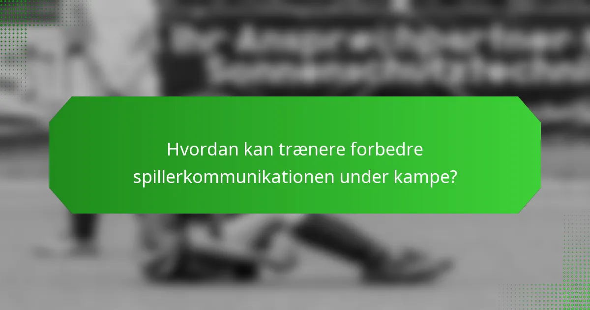 Hvordan kan trænere forbedre spillerkommunikationen under kampe?