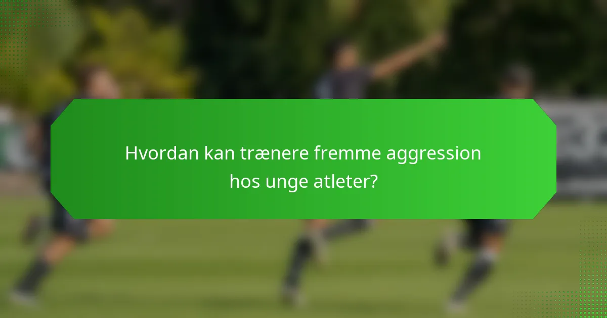 Hvordan kan trænere fremme aggression hos unge atleter?