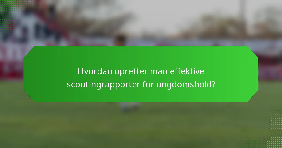Hvordan opretter man effektive scoutingrapporter for ungdomshold?