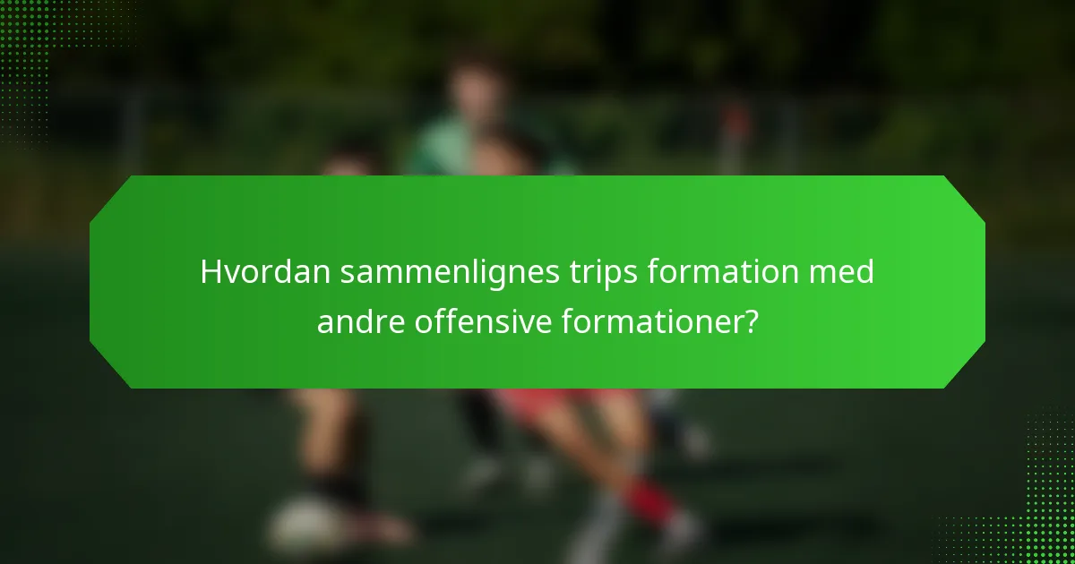 Hvordan sammenlignes trips formation med andre offensive formationer?