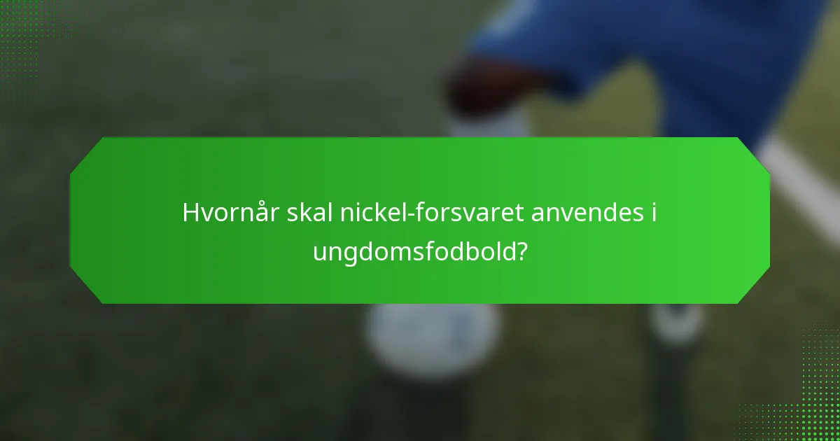 Hvornår skal nickel-forsvaret anvendes i ungdomsfodbold?